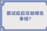 江苏面试经验：面试后应该做哪些事情?