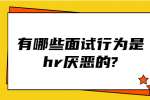 苏州找工作面试经验：有哪些面试行为是hr厌恶的?