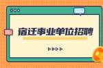 宿迁招聘：2022年泗洪县第二批事业单位招聘公告