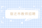 宿迁市教师招聘|2023年泗洪县事业单位招聘129人