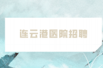 连云港医院招聘考核要求高吗？