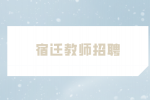 宿迁教师招聘考试内容有哪些？